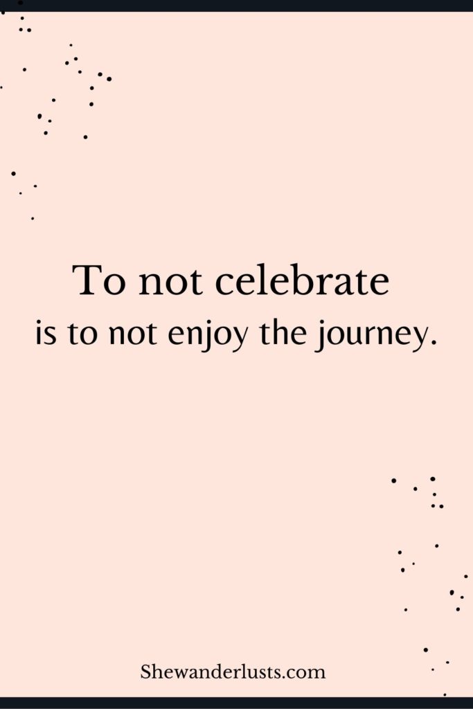 A celebrate yourself quote that states: "to not celebrate is to not enjoy the journey."